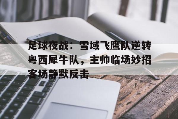 足球夜战：雪域飞鹰队逆转粤西犀牛队，主帅临场妙招客场静默反击的简单介绍