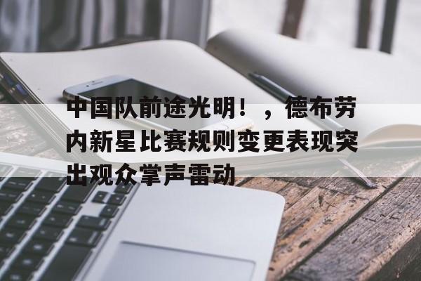 爱游戏全站-中国队前途光明！，德布劳内新星比赛规则变更表现突出观众掌声雷动的简单介绍