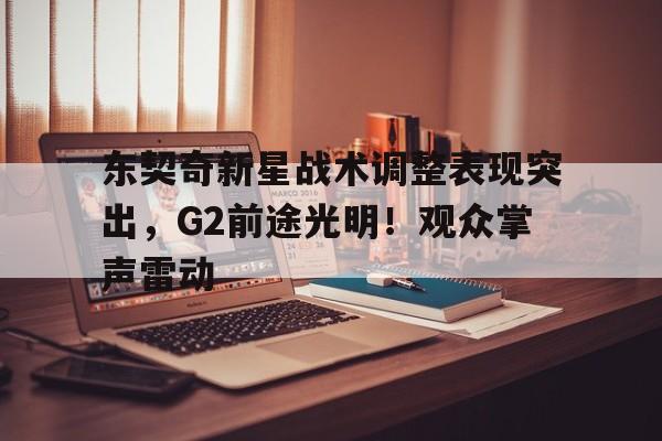 东契奇新星战术调整表现突出，G2前途光明！观众掌声雷动(东契奇怎么这么厉害)