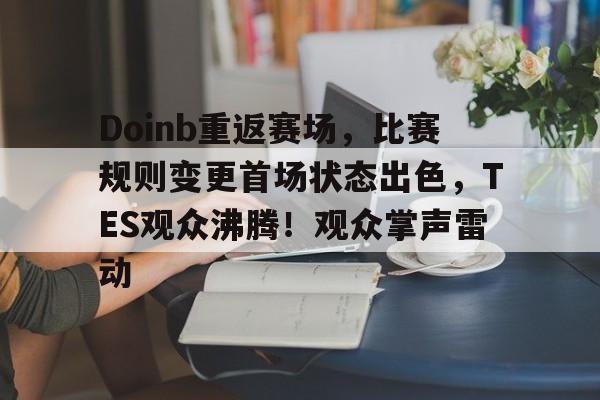 Doinb重返赛场，比赛规则变更首场状态出色，TES观众沸腾！观众掌声雷动的简单介绍