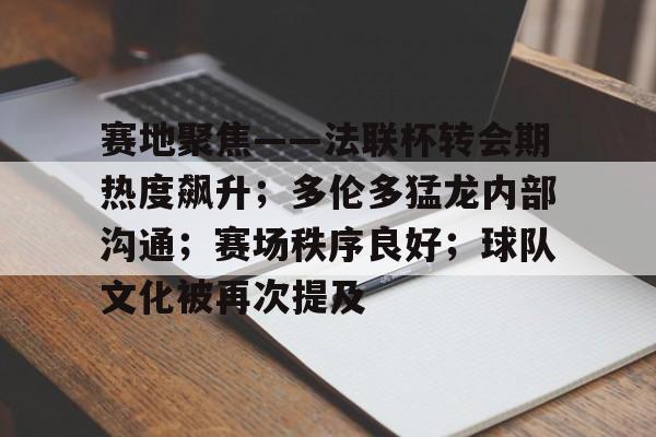 赛地聚焦——法联杯转会期热度飙升；多伦多猛龙内部沟通；赛场秩序良好；球队文化被再次提及的简单介绍