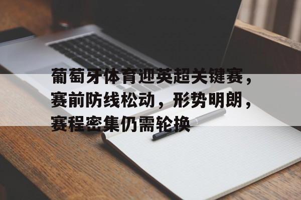 葡萄牙体育迎英超关键赛，赛前防线松动，形势明朗，赛程密集仍需轮换的简单介绍